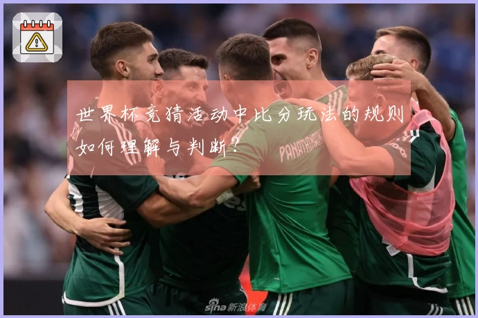 世界杯竞猜活动中比分玩法的规则如何理解与判断？
