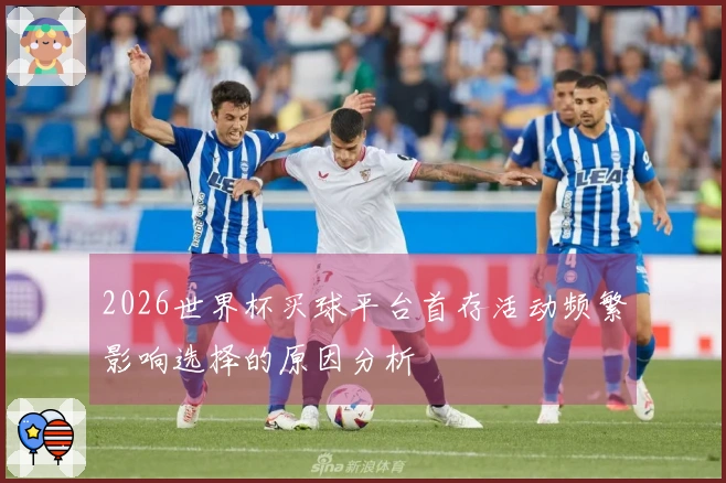 2026世界杯买球平台首存活动频繁影响选择的原因分析