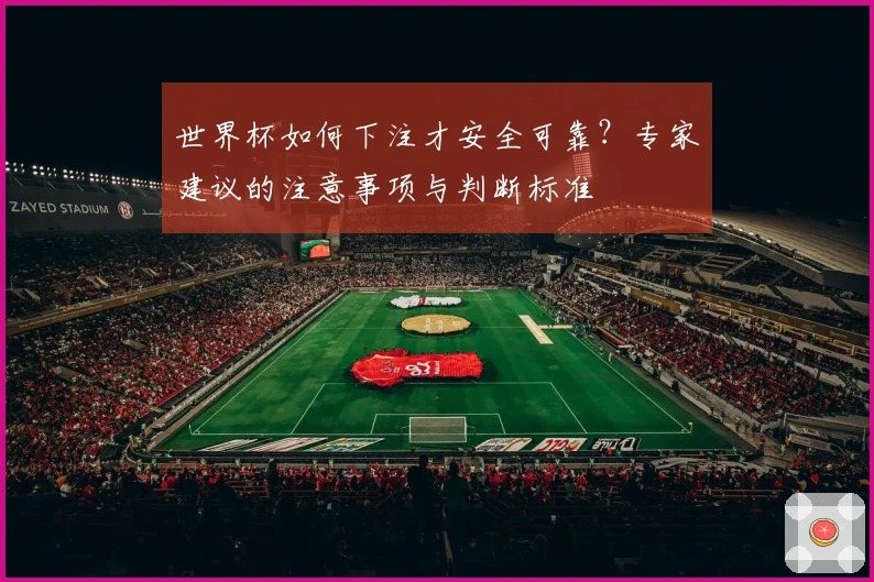 世界杯如何下注才安全可靠？专家建议的注意事项与判断标准