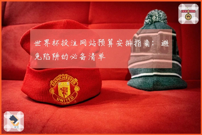 世界杯投注网站预算安排指南：避免陷阱的必备清单