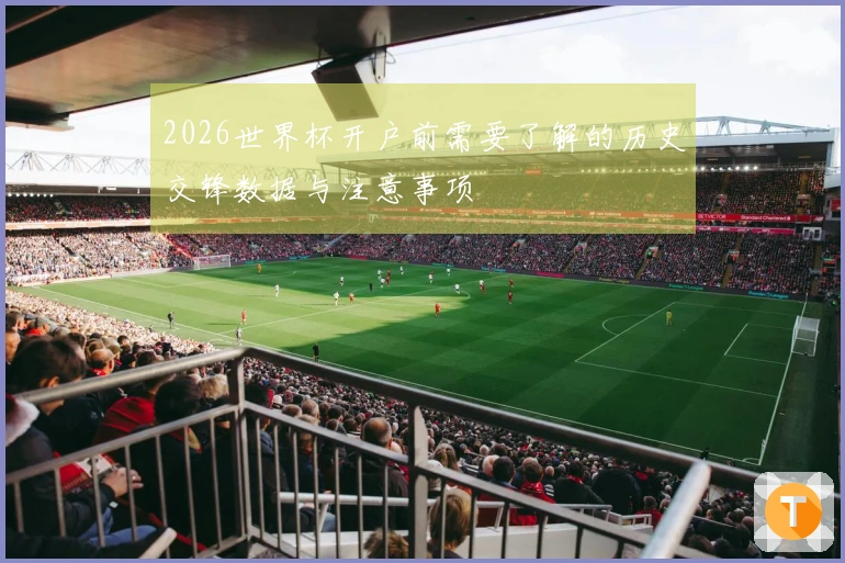 2026世界杯开户前需要了解的历史交锋数据与注意事项