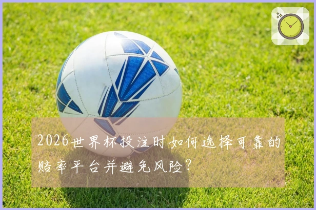 2026世界杯投注时如何选择可靠的赔率平台并避免风险？